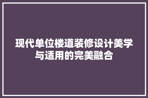 现代单位楼道装修设计美学与适用的完美融合