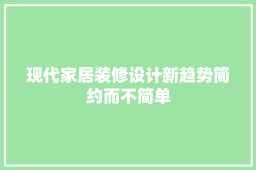 现代家居装修设计新趋势简约而不简单