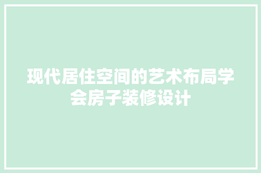 现代居住空间的艺术布局学会房子装修设计