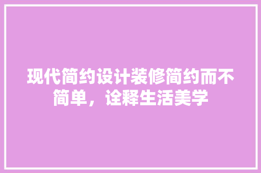 现代简约设计装修简约而不简单，诠释生活美学  第1张