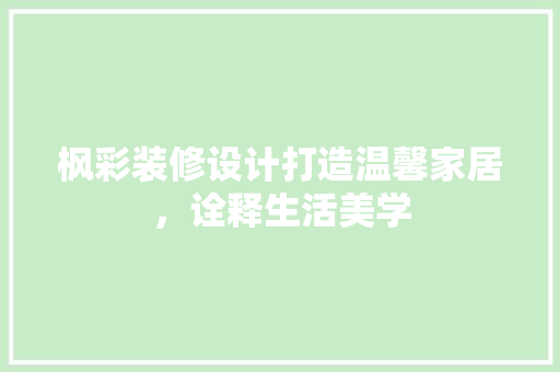 枫彩装修设计打造温馨家居，诠释生活美学