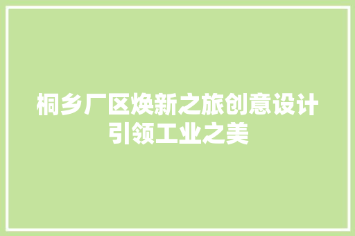 桐乡厂区焕新之旅创意设计引领工业之美