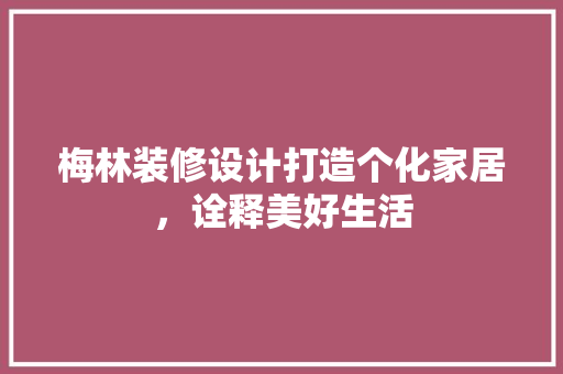 梅林装修设计打造个化家居，诠释美好生活