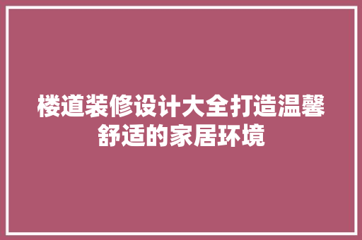 楼道装修设计大全打造温馨舒适的家居环境