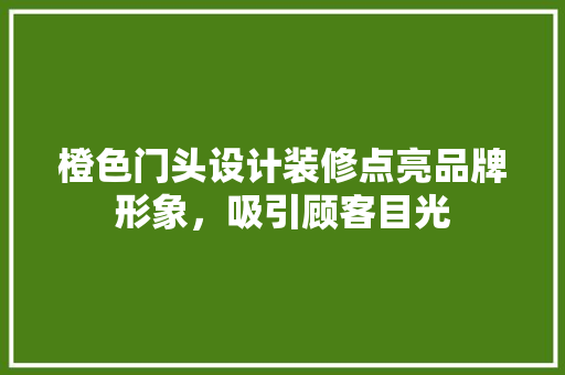 橙色门头设计装修点亮品牌形象，吸引顾客目光