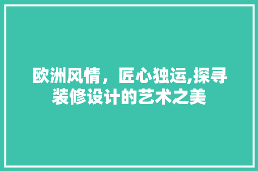 欧洲风情，匠心独运,探寻装修设计的艺术之美
