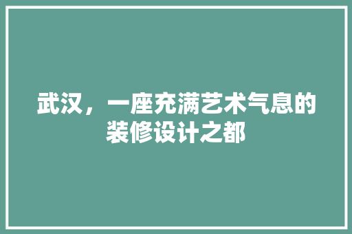 武汉，一座充满艺术气息的装修设计之都