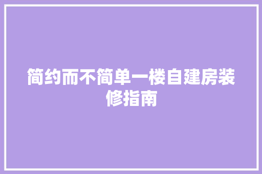 简约而不简单一楼自建房装修指南