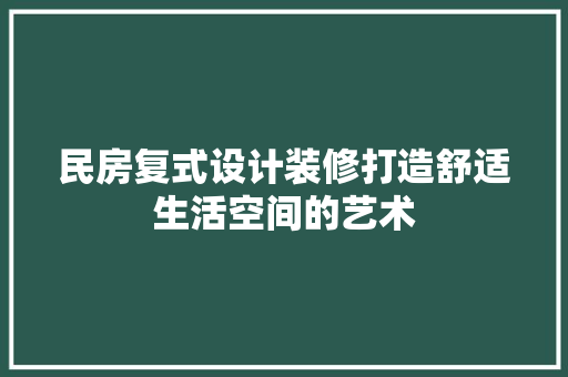 民房复式设计装修打造舒适生活空间的艺术