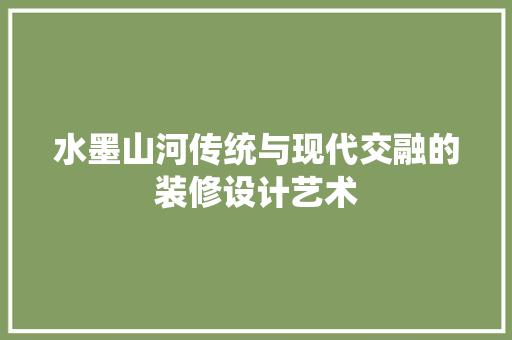 水墨山河传统与现代交融的装修设计艺术