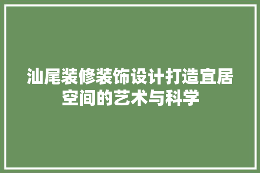 汕尾装修装饰设计打造宜居空间的艺术与科学
