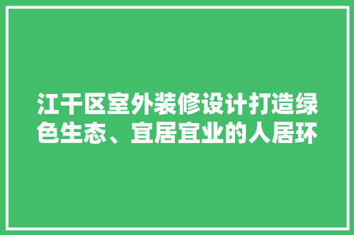 江干区室外装修设计打造绿色生态、宜居宜业的人居环境