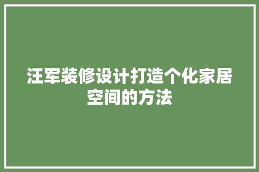 汪军装修设计打造个化家居空间的方法