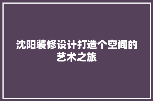 沈阳装修设计打造个空间的艺术之旅