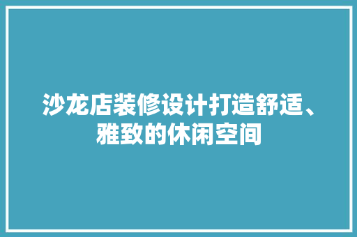 沙龙店装修设计打造舒适、雅致的休闲空间