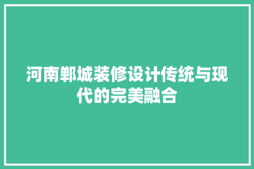 河南郸城装修设计传统与现代的完美融合