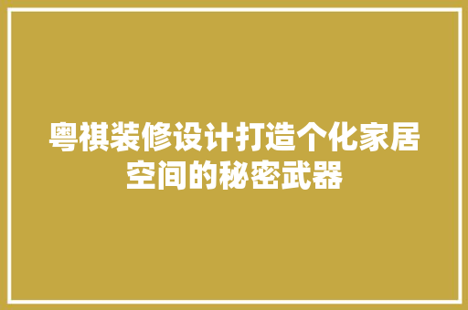 粤祺装修设计打造个化家居空间的秘密武器