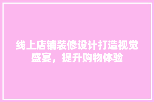 线上店铺装修设计打造视觉盛宴，提升购物体验