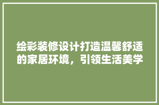 绘彩装修设计打造温馨舒适的家居环境，引领生活美学潮流