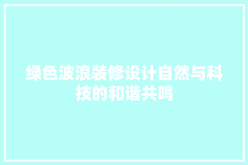 绿色波浪装修设计自然与科技的和谐共鸣