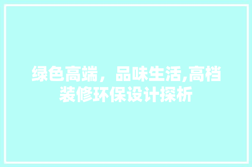 绿色高端，品味生活,高档装修环保设计探析