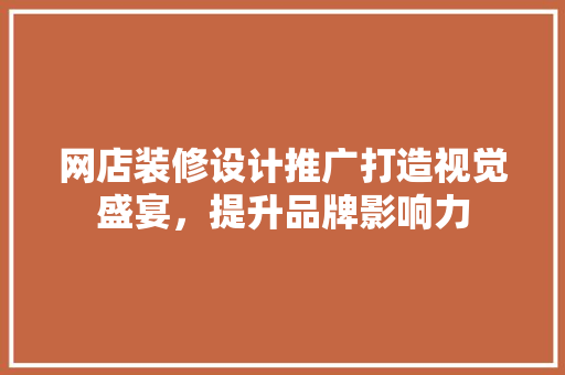 网店装修设计推广打造视觉盛宴，提升品牌影响力