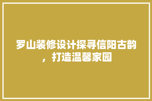 罗山装修设计探寻信阳古韵，打造温馨家园