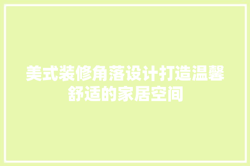 美式装修角落设计打造温馨舒适的家居空间