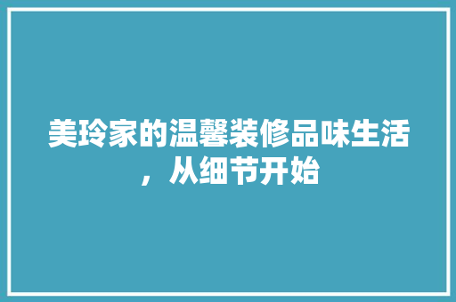 美玲家的温馨装修品味生活，从细节开始