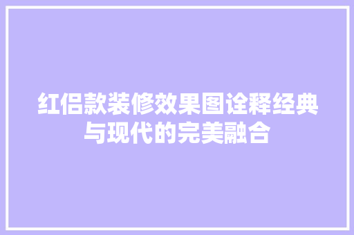 红侣款装修效果图诠释经典与现代的完美融合