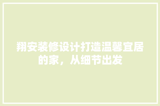 翔安装修设计打造温馨宜居的家，从细节出发