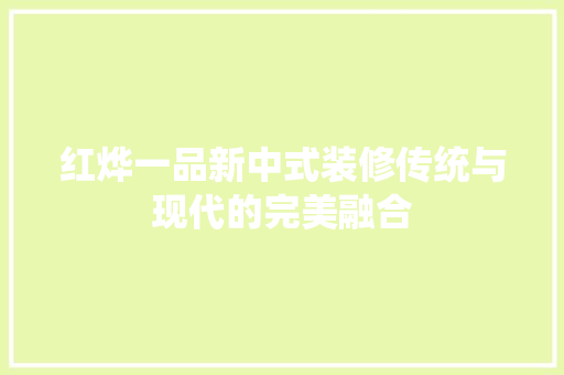 红烨一品新中式装修传统与现代的完美融合