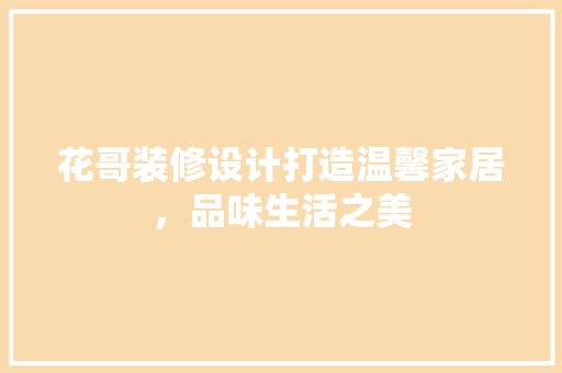 花哥装修设计打造温馨家居，品味生活之美