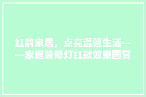 红韵家居，点亮温馨生活——家庭装修灯红款效果图赏析