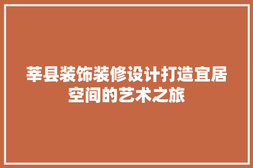 莘县装饰装修设计打造宜居空间的艺术之旅