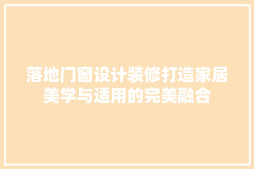落地门窗设计装修打造家居美学与适用的完美融合