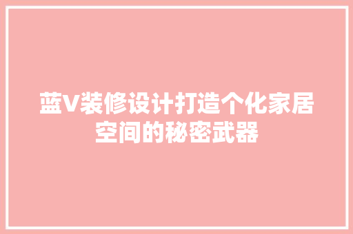 蓝V装修设计打造个化家居空间的秘密武器