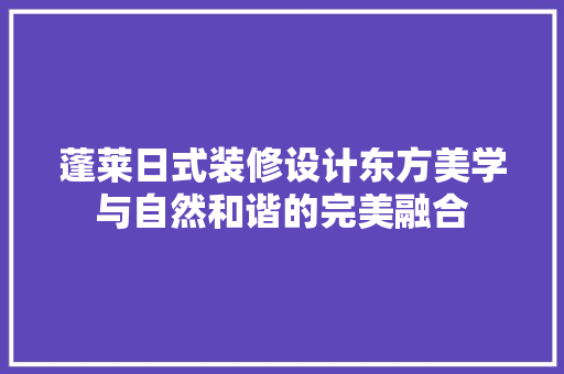 蓬莱日式装修设计东方美学与自然和谐的完美融合