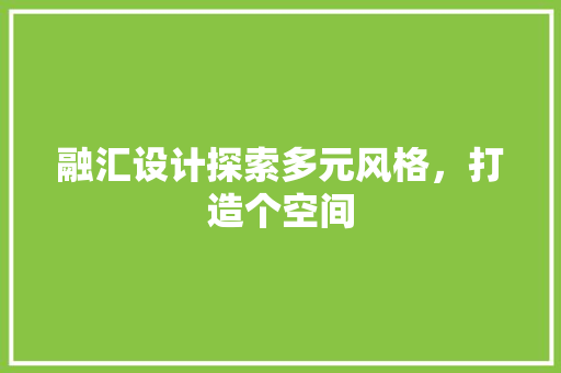 融汇设计探索多元风格，打造个空间  第1张