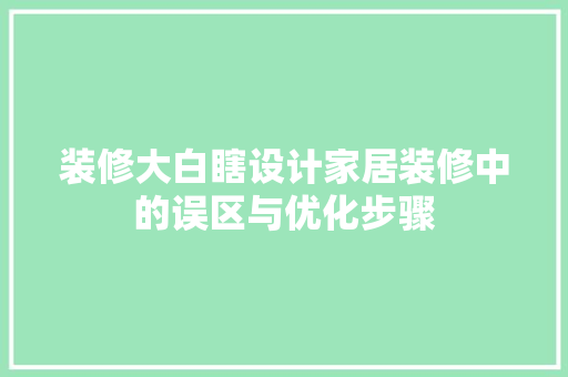 装修大白瞎设计家居装修中的误区与优化步骤