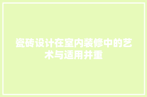 瓷砖设计在室内装修中的艺术与适用并重