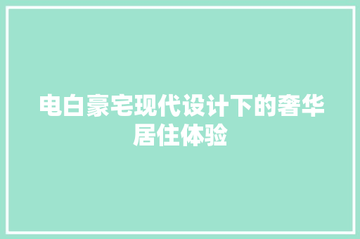 电白豪宅现代设计下的奢华居住体验