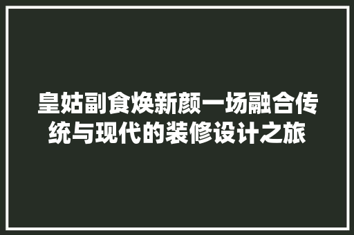 皇姑副食焕新颜一场融合传统与现代的装修设计之旅