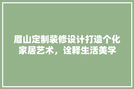 眉山定制装修设计打造个化家居艺术，诠释生活美学