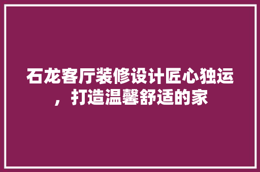 石龙客厅装修设计匠心独运，打造温馨舒适的家