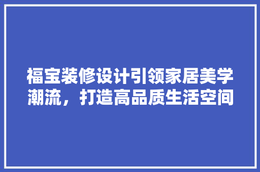 福宝装修设计引领家居美学潮流，打造高品质生活空间