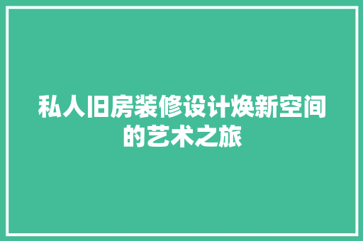 私人旧房装修设计焕新空间的艺术之旅