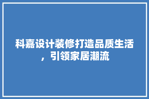 科嘉设计装修打造品质生活，引领家居潮流