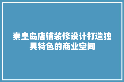 秦皇岛店铺装修设计打造独具特色的商业空间