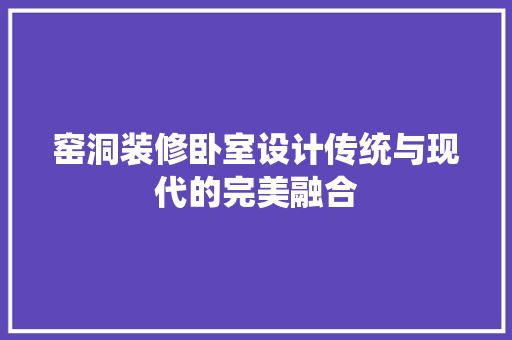 窑洞装修卧室设计传统与现代的完美融合